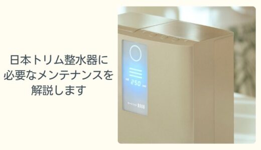 【日本トリム】メンテナンスで整水器を最適化！必要なお手入れを紹介します